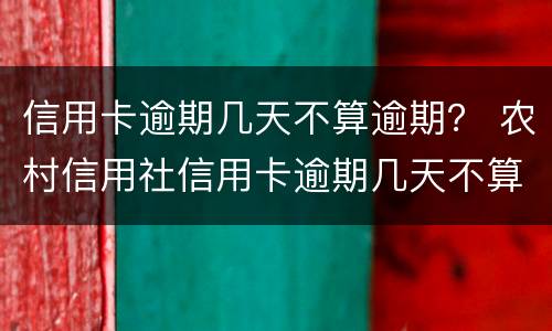 信用卡逾期几天不算逾期？ 农村信用社信用卡逾期几天不算逾期