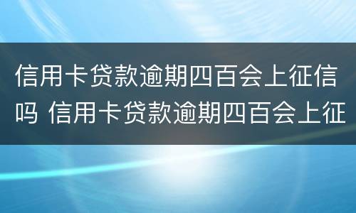 信用卡贷款逾期四百会上征信吗 信用卡贷款逾期四百会上征信吗知乎