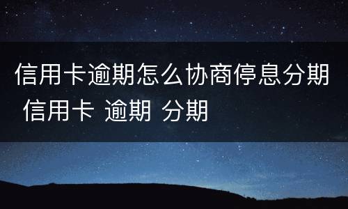 信用卡逾期怎么协商停息分期 信用卡 逾期 分期