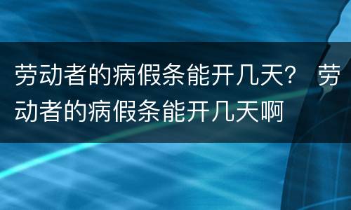劳动者的病假条能开几天？ 劳动者的病假条能开几天啊