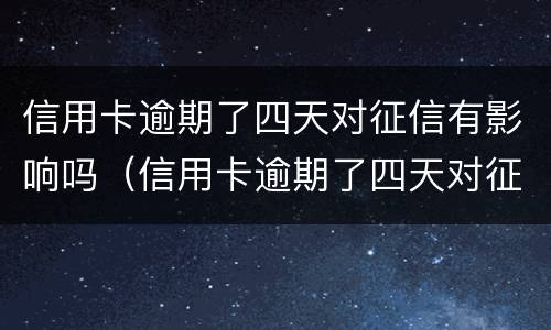信用卡逾期了四天对征信有影响吗（信用卡逾期了四天对征信有影响吗贴吧）