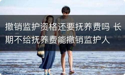 撤销监护资格还要抚养费吗 长期不给抚养费能撤销监护人