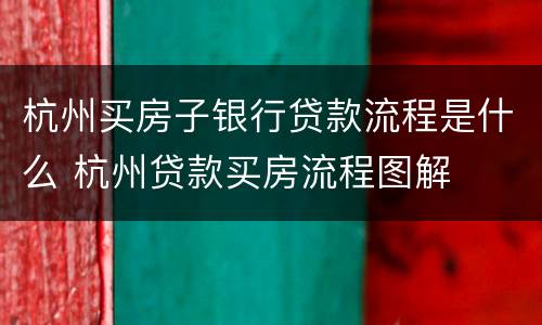 杭州买房子银行贷款流程是什么 杭州贷款买房流程图解