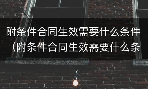 附条件合同生效需要什么条件（附条件合同生效需要什么条件呢）