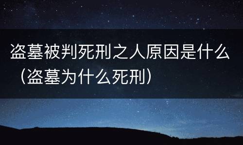 盗墓被判死刑之人原因是什么（盗墓为什么死刑）