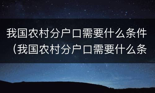 我国农村分户口需要什么条件（我国农村分户口需要什么条件才能分户）