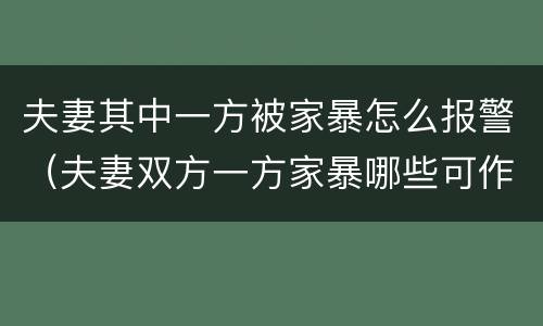 夫妻其中一方被家暴怎么报警（夫妻双方一方家暴哪些可作为证据）