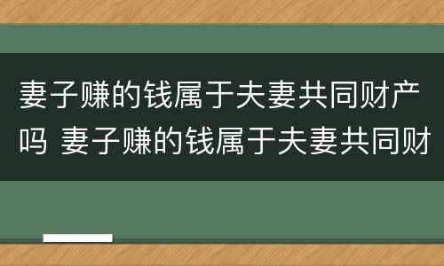 妻子赚的钱属于夫妻共同财产吗 妻子赚的钱属于夫妻共同财产吗
