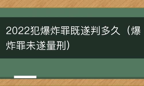 2022犯爆炸罪既遂判多久（爆炸罪未遂量刑）