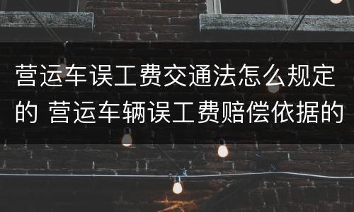 营运车误工费交通法怎么规定的 营运车辆误工费赔偿依据的法律