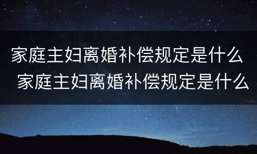 家庭主妇离婚补偿规定是什么 家庭主妇离婚补偿规定是什么意思