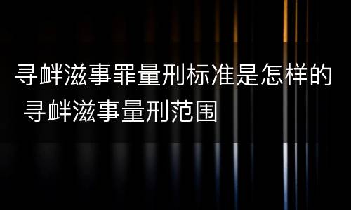 寻衅滋事罪量刑标准是怎样的 寻衅滋事量刑范围
