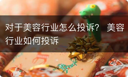 对于美容行业怎么投诉？ 美容行业如何投诉