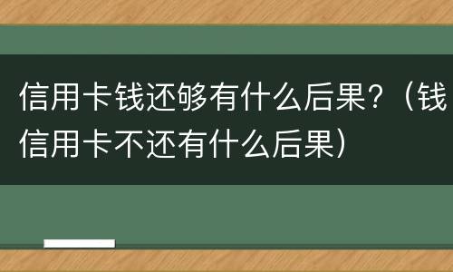 信用卡钱还够有什么后果?（钱信用卡不还有什么后果）