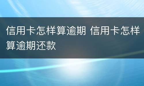 信用卡怎样算逾期 信用卡怎样算逾期还款