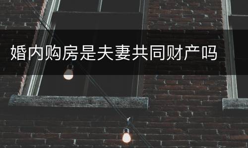 婚内购房是夫妻共同财产吗