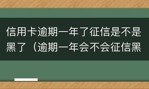 信用卡逾期一年了征信是不是黑了（逾期一年会不会征信黑）