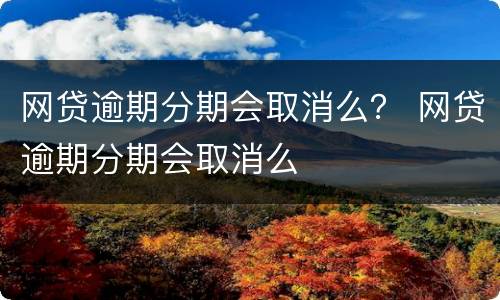 网贷逾期分期会取消么？ 网贷逾期分期会取消么