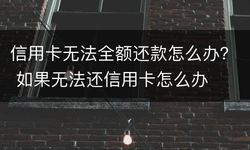 信用卡无法全额还款怎么办？ 如果无法还信用卡怎么办