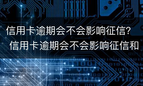 信用卡逾期会不会影响征信？ 信用卡逾期会不会影响征信和孩子考大学