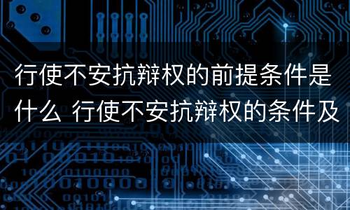 行使不安抗辩权的前提条件是什么 行使不安抗辩权的条件及要求有哪些
