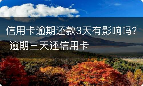 信用卡逾期还款3天有影响吗？ 逾期三天还信用卡