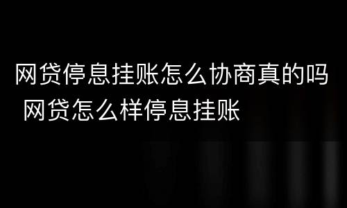 网贷停息挂账怎么协商真的吗 网贷怎么样停息挂账