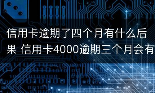 信用卡逾期了四个月有什么后果 信用卡4000逾期三个月会有什么后果