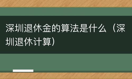 深圳退休金的算法是什么（深圳退休计算）