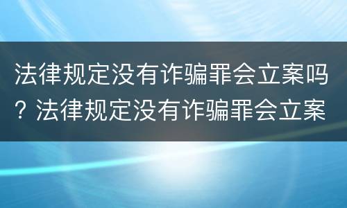 法律规定没有诈骗罪会立案吗? 法律规定没有诈骗罪会立案吗