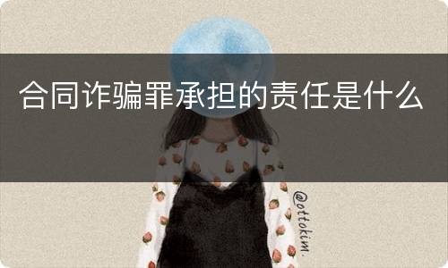 合同诈骗罪承担的责任是什么