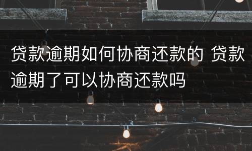 贷款逾期如何协商还款的 贷款逾期了可以协商还款吗