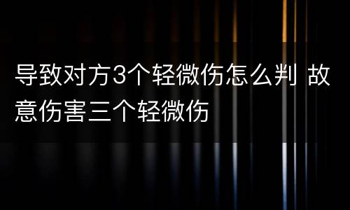 导致对方3个轻微伤怎么判 故意伤害三个轻微伤