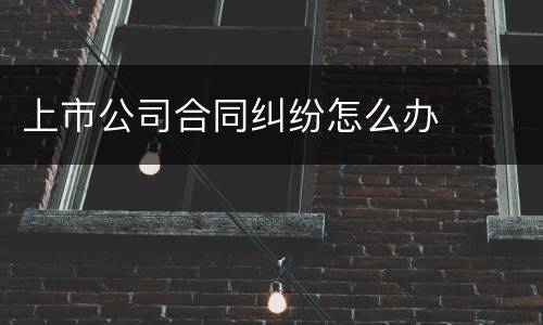 上市公司合同纠纷怎么办