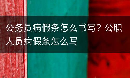 公务员病假条怎么书写? 公职人员病假条怎么写