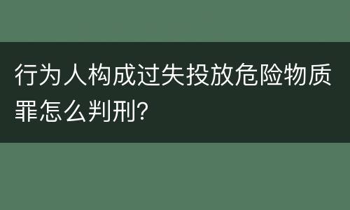 行为人构成过失投放危险物质罪怎么判刑？