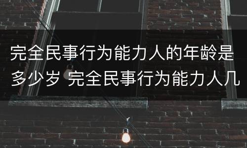 完全民事行为能力人的年龄是多少岁 完全民事行为能力人几岁