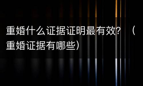重婚什么证据证明最有效？（重婚证据有哪些）