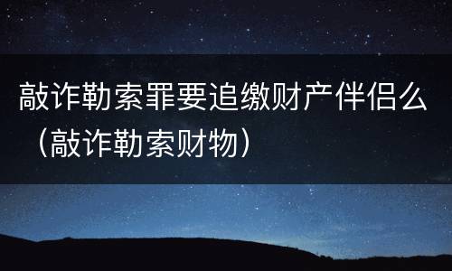 敲诈勒索罪要追缴财产伴侣么（敲诈勒索财物）