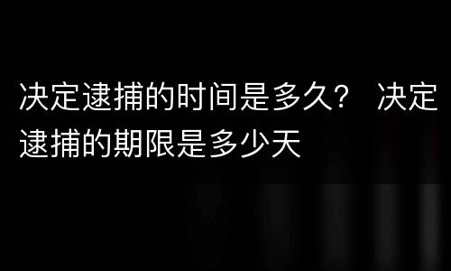 决定逮捕的时间是多久？ 决定逮捕的期限是多少天