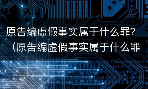 原告编虚假事实属于什么罪？（原告编虚假事实属于什么罪名）