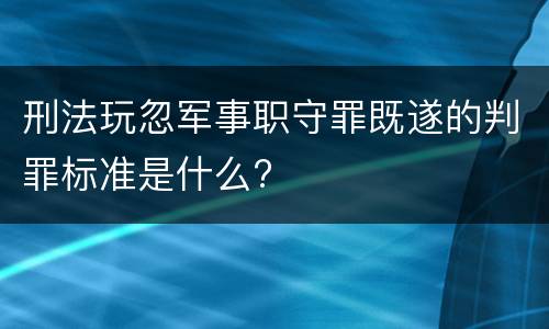 刑法玩忽军事职守罪既遂的判罪标准是什么?