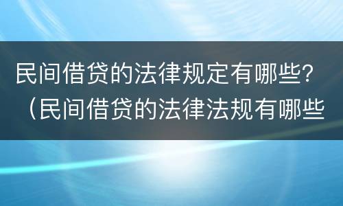 民间借贷的法律规定有哪些？（民间借贷的法律法规有哪些）