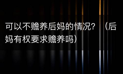 可以不赡养后妈的情况？（后妈有权要求赡养吗）