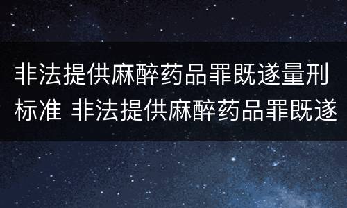 非法提供麻醉药品罪既遂量刑标准 非法提供麻醉药品罪既遂量刑标准是什么