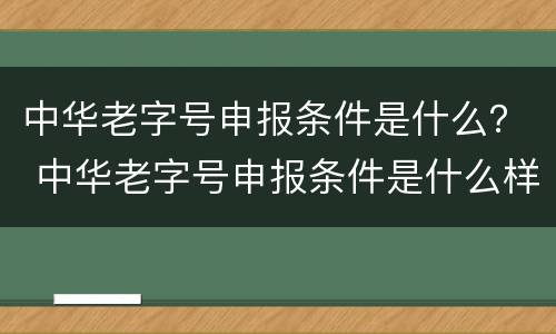 中华老字号申报条件是什么？ 中华老字号申报条件是什么样的