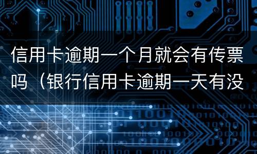 信用卡逾期一个月就会有传票吗（银行信用卡逾期一天有没有影响?）