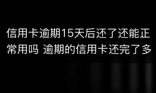 信用卡逾期15天后还了还能正常用吗 逾期的信用卡还完了多久能在用