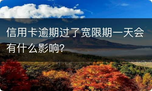 信用卡逾期过了宽限期一天会有什么影响？