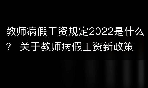 教师病假工资规定2022是什么？ 关于教师病假工资新政策